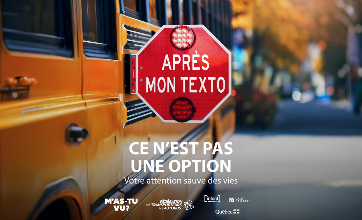 Affiche d’une campagne M’as-tu vu?. On y voit un autobus dont le panneau d’arrêt affiche : “Après mon texto”. Un peu plus bas, on peut lire : “Ce n’est pas une option. Votre attention sauve des vies.” L’affiche est signée par une série de logos : M’as-tu vu?, la Fédération des transporteurs par autobus, Intact Assurance, Cain Lamarre et le Gouvernement du Québec.
